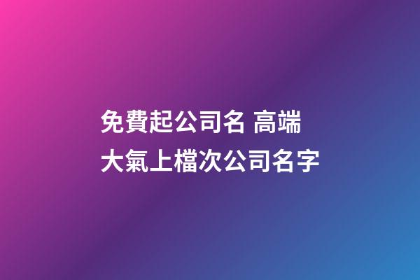 免費起公司名 高端大氣上檔次公司名字-第1張-公司起名-玄機派